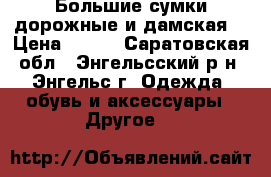  Большие сумки дорожные и дамская. › Цена ­ 500 - Саратовская обл., Энгельсский р-н, Энгельс г. Одежда, обувь и аксессуары » Другое   